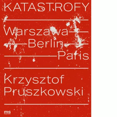 Katastrofy. Warszawa – Berlin – Paris. Krzysztof Pruszkowski