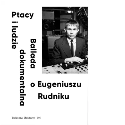Ptacy i ludzie. Ballada dokumentalna o Eugeniuszu Rudniku
